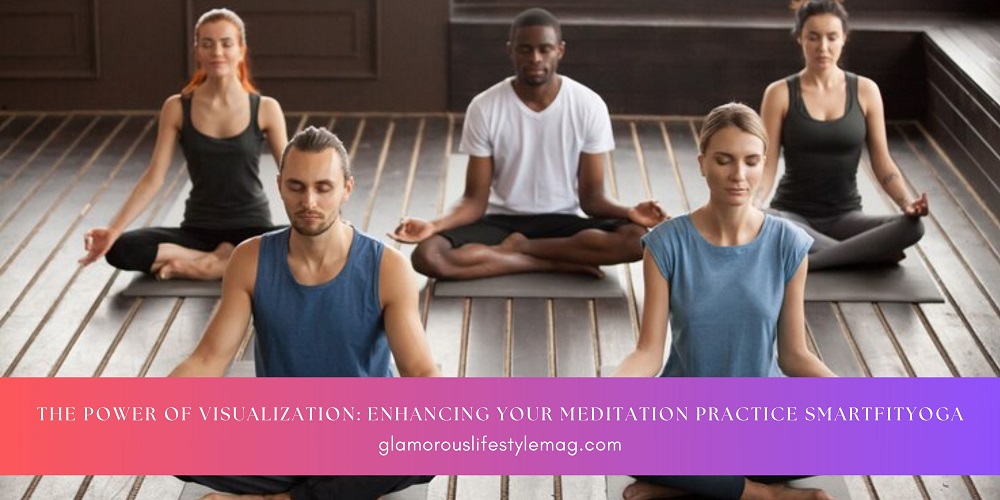 The Power of Visualization: Enhancing Your Meditation Practice SmartFitYoga